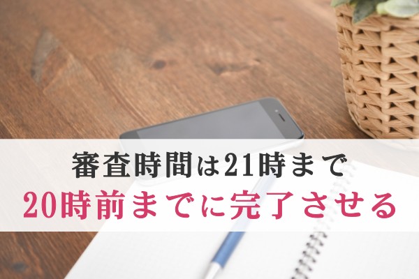 審査時間は21時まで。20時までに完了させる